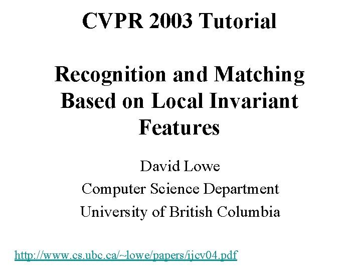 CVPR 2003 Tutorial Recognition and Matching Based on Local Invariant Features David Lowe Computer
