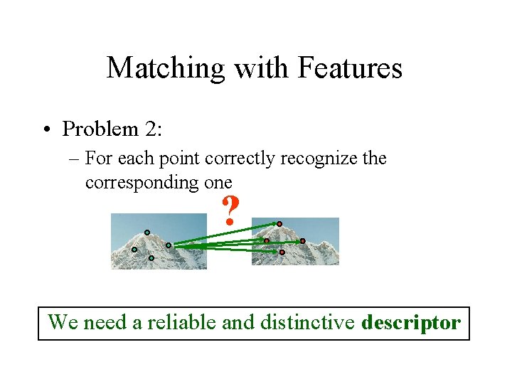 Matching with Features • Problem 2: – For each point correctly recognize the corresponding