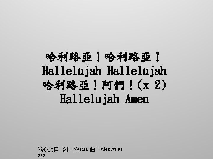 哈利路亞！ Hallelujah 哈利路亞！阿們！(x 2) Hallelujah Amen 我心旋律 詞：約3: 16 曲：Alex Atlas 2/2 