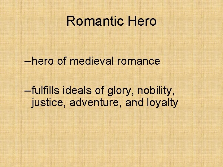 Romantic Hero – hero of medieval romance – fulfills ideals of glory, nobility, justice,
