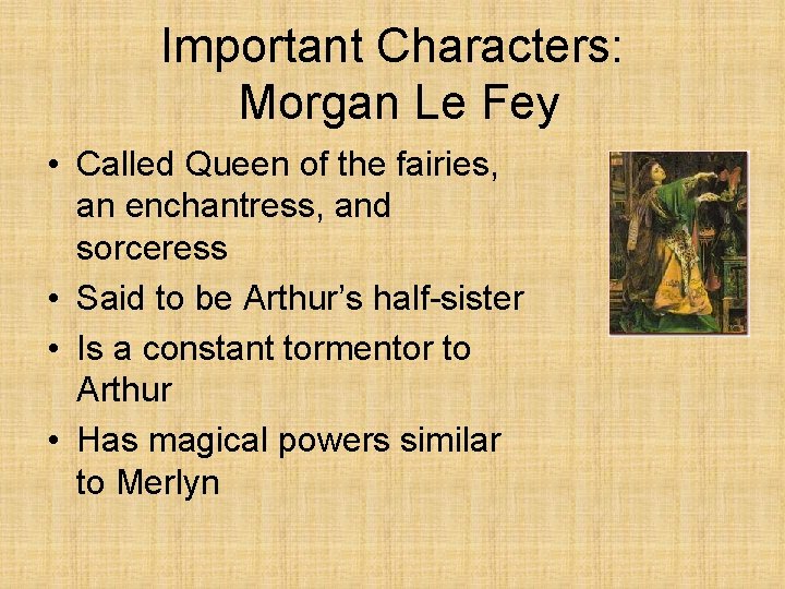 Important Characters: Morgan Le Fey • Called Queen of the fairies, an enchantress, and