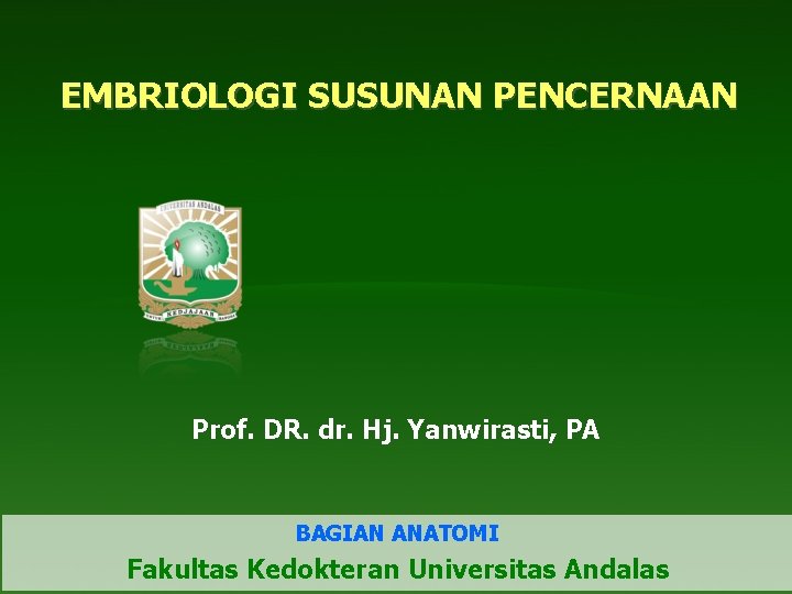 EMBRIOLOGI SUSUNAN PENCERNAAN Prof. DR. dr. Hj. Yanwirasti, PA BAGIAN ANATOMI Fakultas Kedokteran Universitas