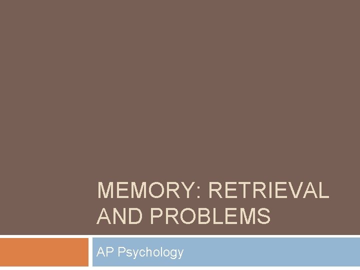 MEMORY: RETRIEVAL AND PROBLEMS AP Psychology 