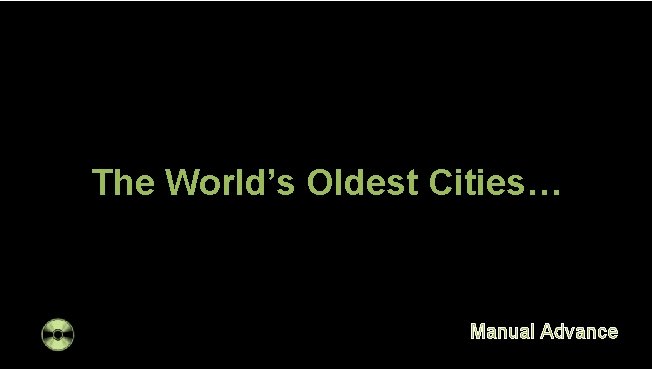 The World’s Oldest Cities… Manual Advance 