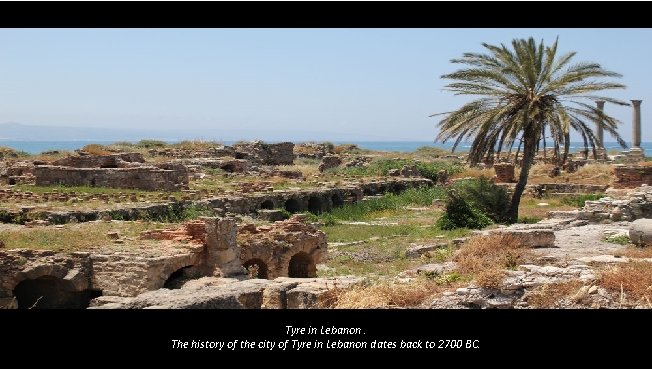 Tyre in Lebanon. The history of the city of Tyre in Lebanon dates back
