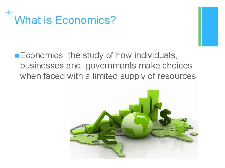 + What is Economics? n Economics- the study of how individuals, businesses and governments