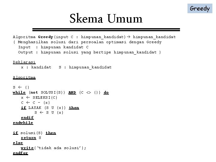 Skema Umum Algoritma Greedy(input C : himpunan_kandidat) himpunan_kandidat { Menghasilkan solusi dari persoalan optimasi