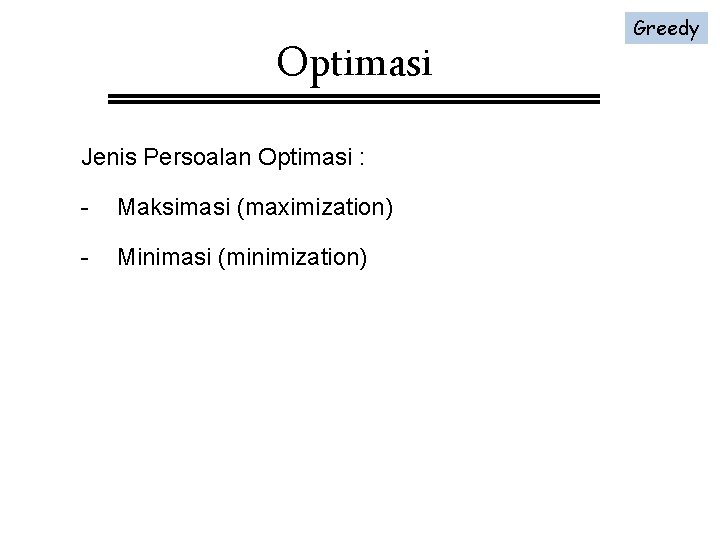 Optimasi Jenis Persoalan Optimasi : - Maksimasi (maximization) - Minimasi (minimization) Greedy 