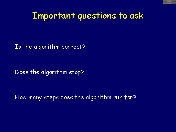 Important questions to ask Is the algorithm correct? Does the algorithm stop? How many