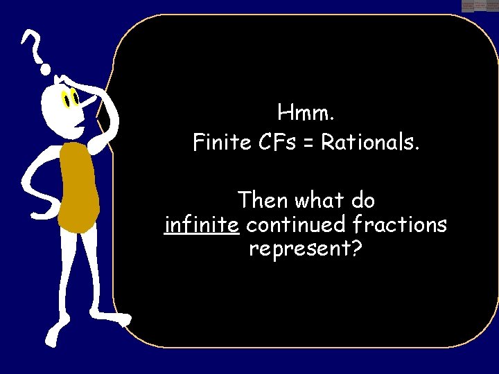 Hmm. Finite CFs = Rationals. Then what do infinite continued fractions represent? 
