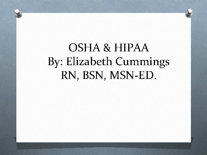 OSHA & HIPAA By: Elizabeth Cummings RN, BSN, MSN-ED. 