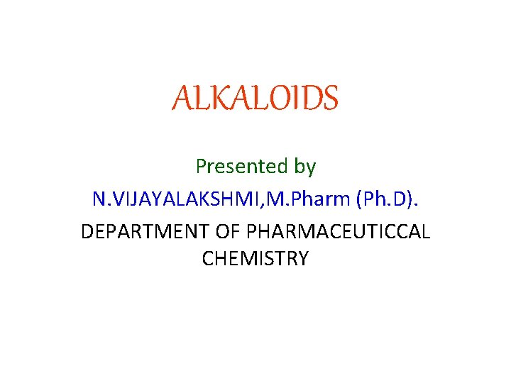 ALKALOIDS Presented by N. VIJAYALAKSHMI, M. Pharm (Ph. D). DEPARTMENT OF PHARMACEUTICCAL CHEMISTRY 