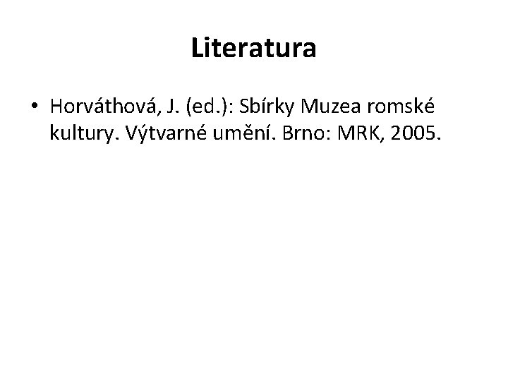 Literatura • Horváthová, J. (ed. ): Sbírky Muzea romské kultury. Výtvarné umění. Brno: MRK,