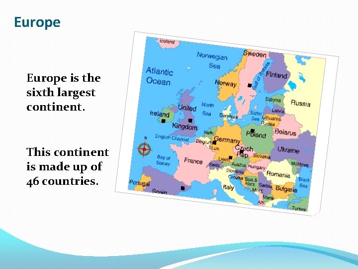 Europe is the sixth largest continent. This continent is made up of 46 countries.
