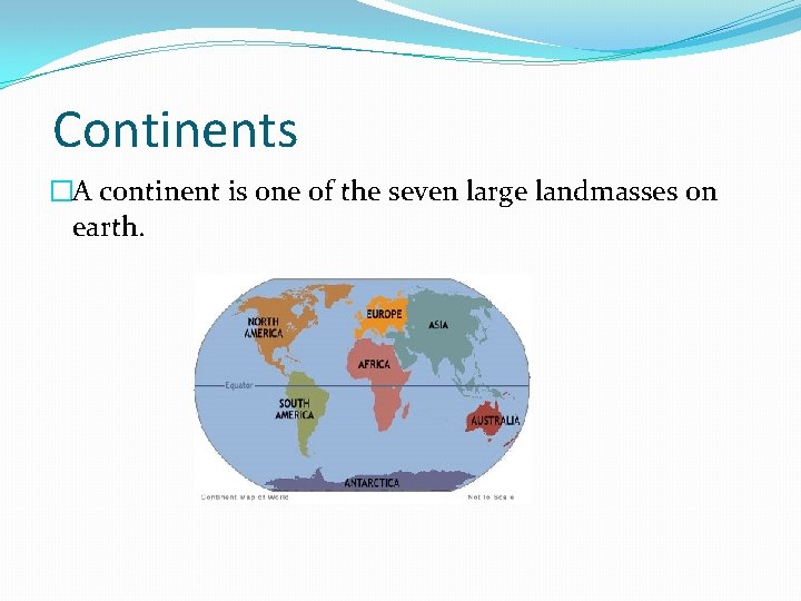 Continents �A continent is one of the seven large landmasses on earth. 