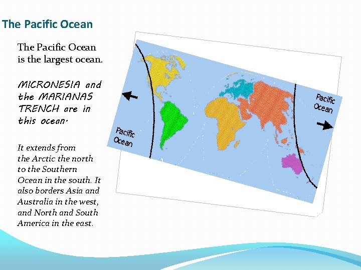 The Pacific Ocean is the largest ocean. MICRONESIA and the MARIANAS TRENCH are in