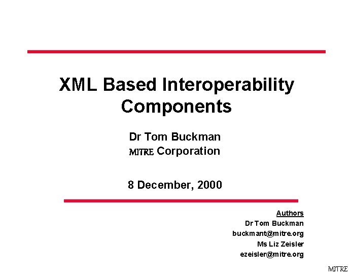 XML Based Interoperability Components Dr Tom Buckman MITRE Corporation 8 December, 2000 Authors Dr