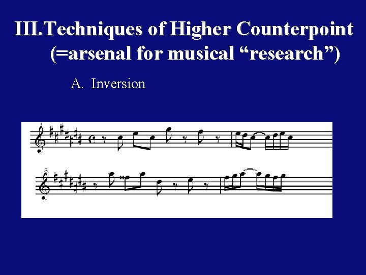 III. Techniques of Higher Counterpoint (=arsenal for musical “research”) A. Inversion 