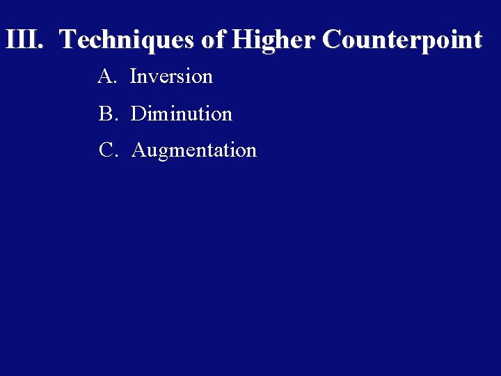 III. Techniques of Higher Counterpoint A. Inversion B. Diminution C. Augmentation 