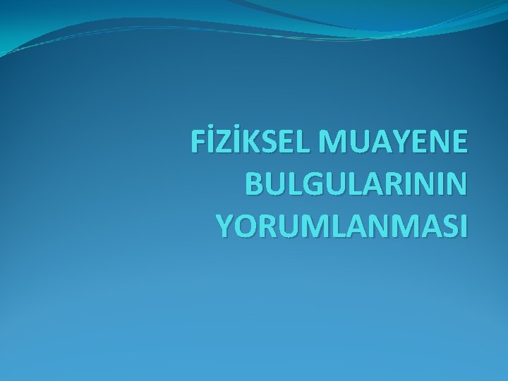 FİZİKSEL MUAYENE BULGULARININ YORUMLANMASI 