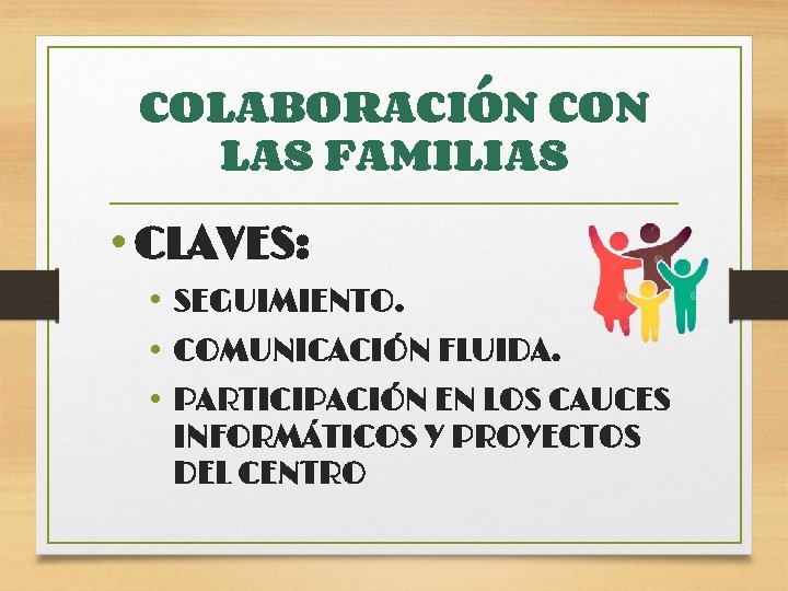 COLABORACIÓN CON LAS FAMILIAS • CLAVES: • SEGUIMIENTO. • COMUNICACIÓN FLUIDA. • PARTICIPACIÓN EN