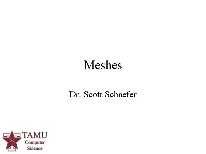 Meshes Dr. Scott Schaefer 