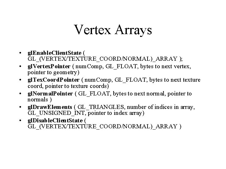 Vertex Arrays • gl. Enable. Client. State ( GL_(VERTEX/TEXTURE_COORD/NORMAL)_ARRAY ); • gl. Vertex. Pointer