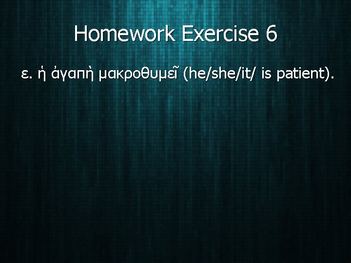 Homework Exercise 6 ε. ἡ ἀγαπὴ μακροθυμεῖ (he/she/it/ is patient). 