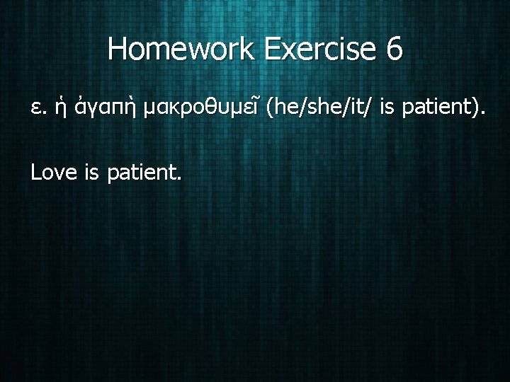 Homework Exercise 6 ε. ἡ ἀγαπὴ μακροθυμεῖ (he/she/it/ is patient). Love is patient. 