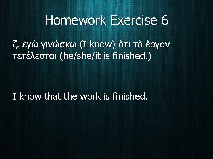 Homework Exercise 6 ζ. ἐγὼ γινώσκω (I know) ὅτι τὸ ἔργον τετέλεσται (he/she/it is