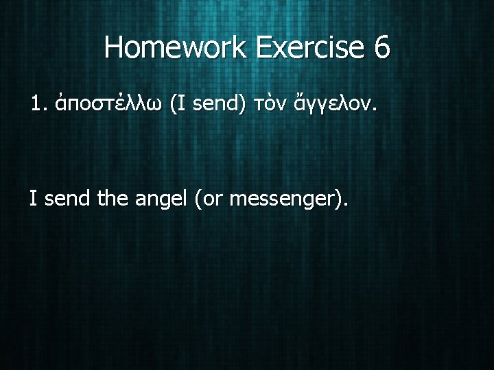 Homework Exercise 6 1. ἀποστέλλω (I send) τὸν ἄγγελον. I send the angel (or