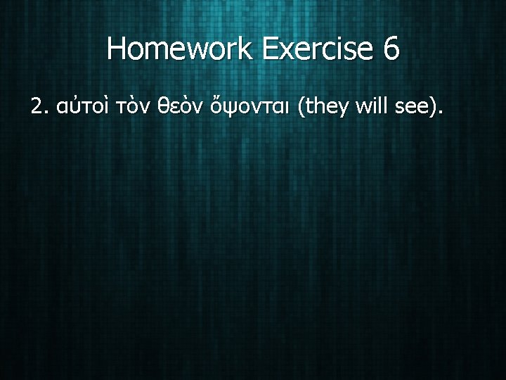 Homework Exercise 6 2. αὐτοὶ τὸν θεὸν ὄψονται (they will see). 