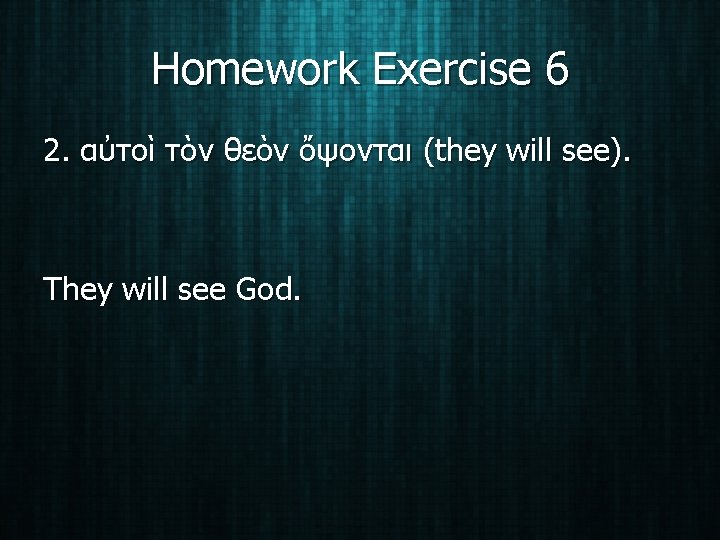 Homework Exercise 6 2. αὐτοὶ τὸν θεὸν ὄψονται (they will see). They will see