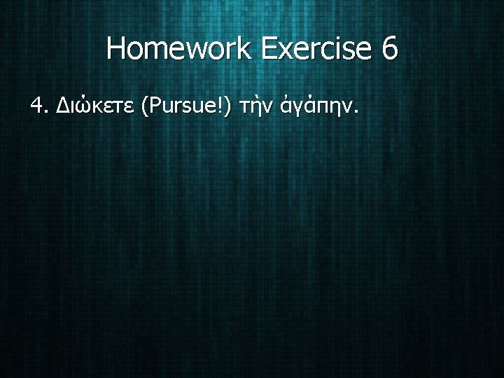 Homework Exercise 6 4. Διώκετε (Pursue!) τὴν ἀγάπην. 