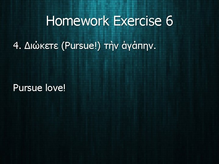 Homework Exercise 6 4. Διώκετε (Pursue!) τὴν ἀγάπην. Pursue love! 