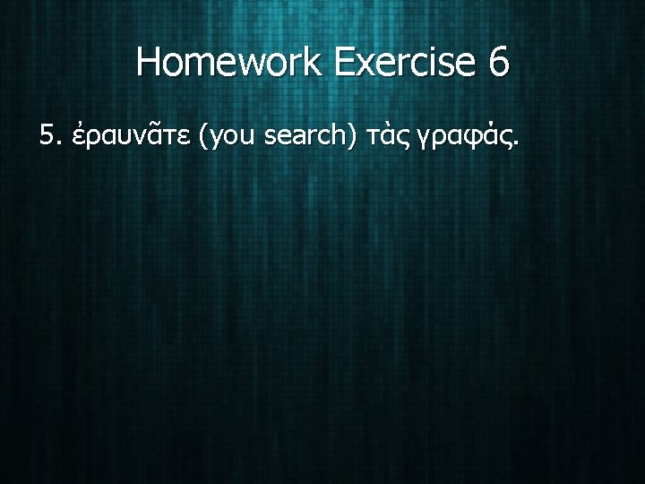 Homework Exercise 6 5. ἐραυνᾶτε (you search) τὰς γραφάς. 