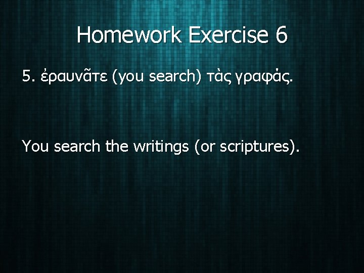 Homework Exercise 6 5. ἐραυνᾶτε (you search) τὰς γραφάς. You search the writings (or