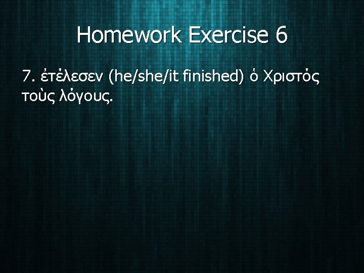 Homework Exercise 6 7. ἐτέλεσεν (he/she/it finished) ὁ Χριστός τοὺς λόγους. 
