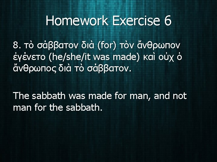 Homework Exercise 6 8. τὸ σάββατον διὰ (for) τὸν ἄνθρωπον ἐγένετο (he/she/it was made)