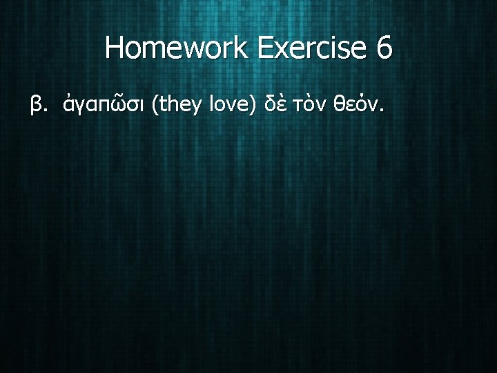 Homework Exercise 6 β. ἀγαπῶσι (they love) δὲ τὸν θεόν. 