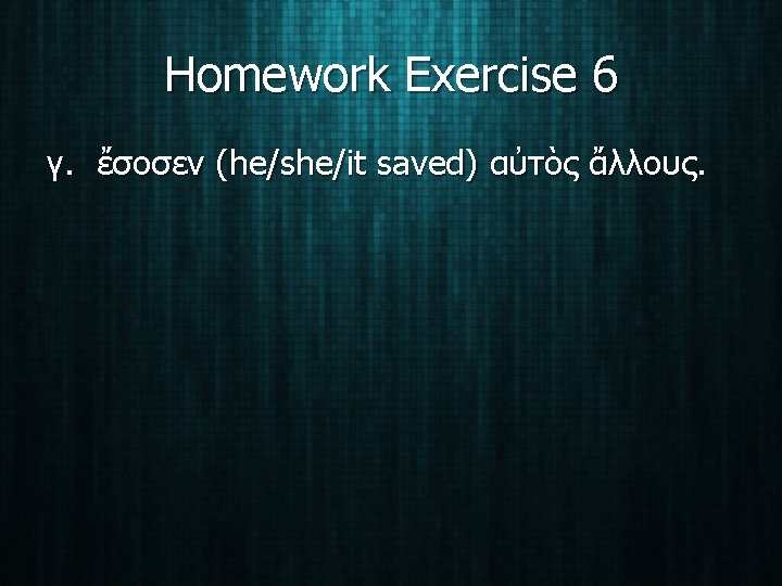 Homework Exercise 6 γ. ἔσοσεν (he/she/it saved) αὐτὸς ἄλλους. 