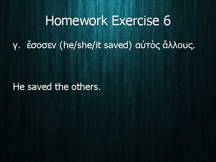 Homework Exercise 6 γ. ἔσοσεν (he/she/it saved) αὐτὸς ἄλλους. He saved the others. 