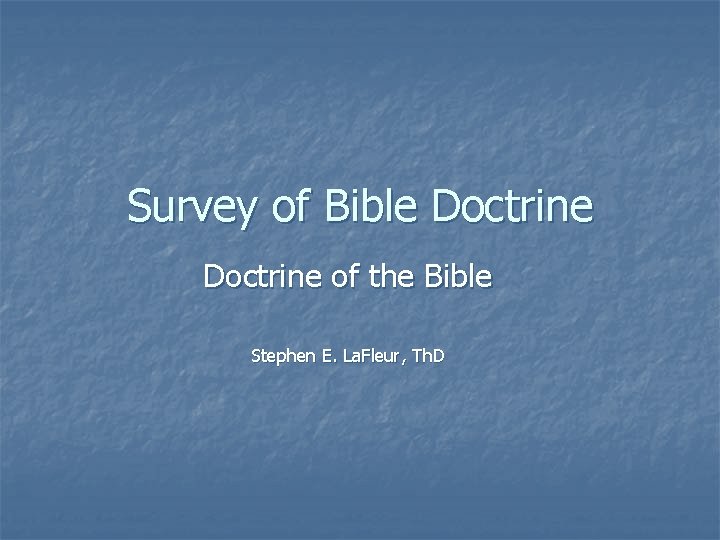 Survey of Bible Doctrine of the Bible Stephen E. La. Fleur, Th. D 