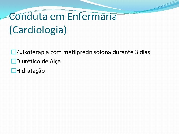 Conduta em Enfermaria (Cardiologia) �Pulsoterapia com metilprednisolona durante 3 dias �Diurético de Alça �Hidratação