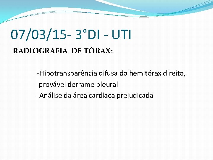 07/03/15 - 3°DI - UTI RADIOGRAFIA DE TÓRAX: -Hipotransparência difusa do hemitórax direito, provável