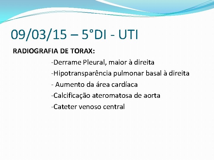 09/03/15 – 5°DI - UTI RADIOGRAFIA DE TORAX: -Derrame Pleural, maior à direita -Hipotransparência