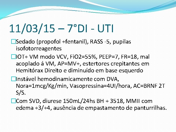 11/03/15 – 7°DI - UTI �Sedado (propofol +fentanil), RASS -5, pupilas isofotorreagentes �IOT+ VM