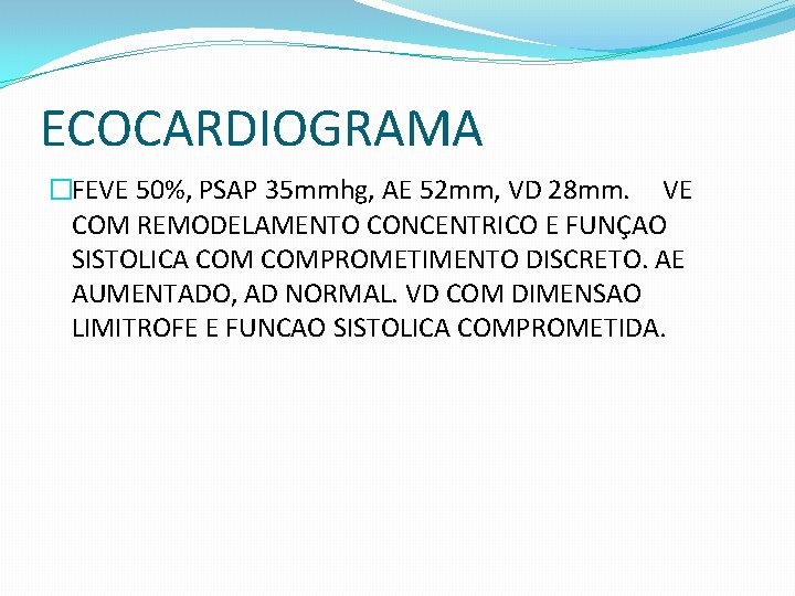 ECOCARDIOGRAMA �FEVE 50%, PSAP 35 mmhg, AE 52 mm, VD 28 mm. VE COM