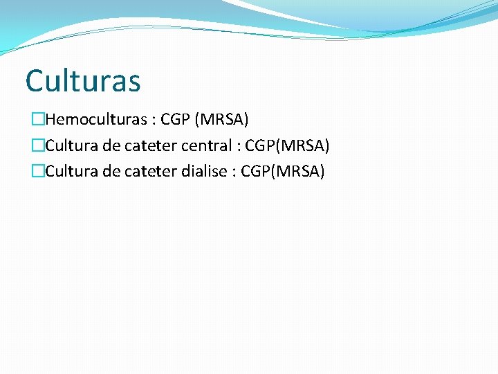 Culturas �Hemoculturas : CGP (MRSA) �Cultura de cateter central : CGP(MRSA) �Cultura de cateter