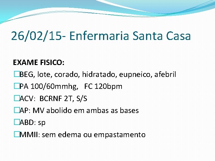 26/02/15 - Enfermaria Santa Casa EXAME FISICO: �BEG, lote, corado, hidratado, eupneico, afebril �PA